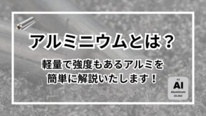 アルミニウムとは？金属？軽量で強度もあるアルミを簡単に解説いたします！