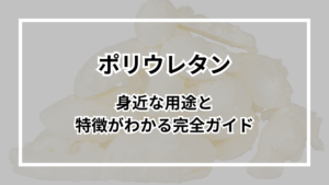 ポリウレタンとは？身近な用途と特徴がわかる完全ガイド