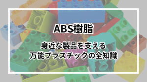 ABS樹脂とは？身近な製品を支える万能プラスチックの全知識